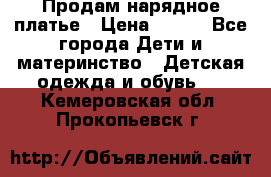 Продам нарядное платье › Цена ­ 500 - Все города Дети и материнство » Детская одежда и обувь   . Кемеровская обл.,Прокопьевск г.